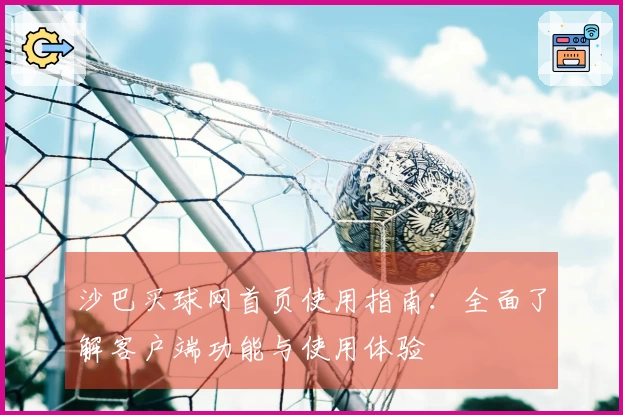 沙巴买球网首页使用指南：全面了解客户端功能与使用体验