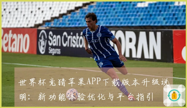 世界杯竞猜苹果APP下载版本升级说明：新功能体验优化与平台指引