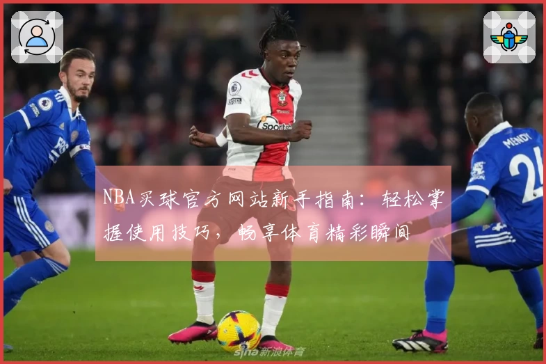 NBA买球官方网站新手指南：轻松掌握使用技巧，畅享体育精彩瞬间