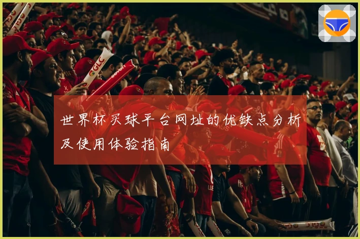 世界杯买球平台网址的优缺点分析及使用体验指南