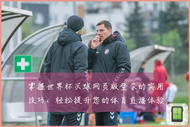 掌握世界杯买球网页版登录的实用技巧，轻松提升您的体育直播体验