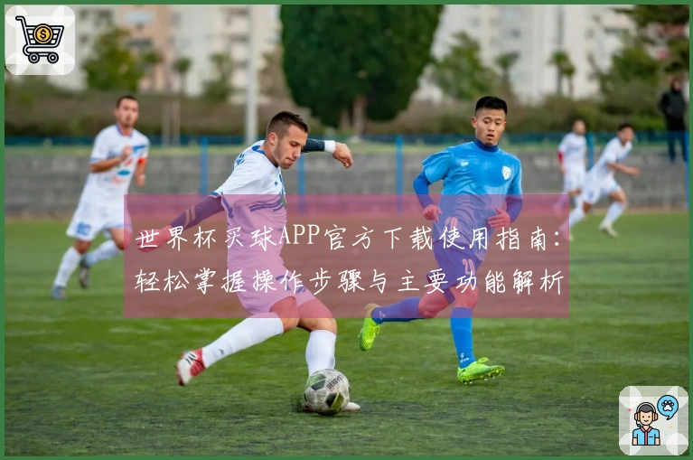 世界杯买球APP官方下载使用指南：轻松掌握操作步骤与主要功能解析