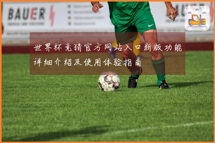 世界杯竞猜官方网站入口新版功能详细介绍及使用体验指南