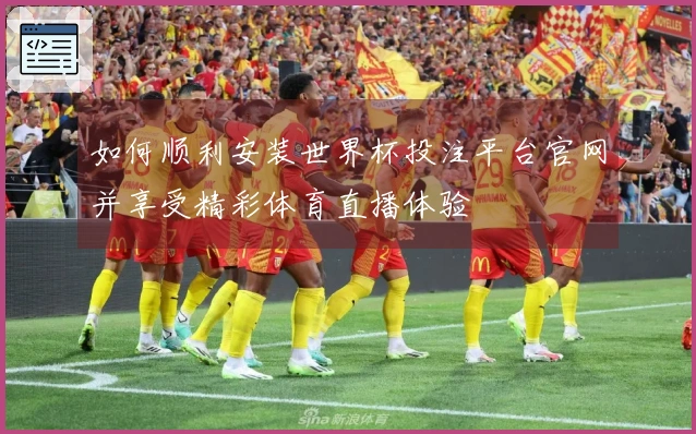 如何顺利安装世界杯投注平台官网并享受精彩体育直播体验