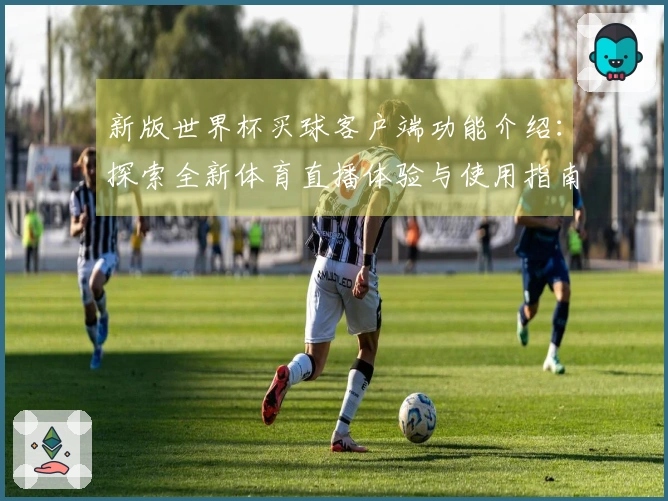 新版世界杯买球客户端功能介绍:探索全新体育直播体验与使用指南