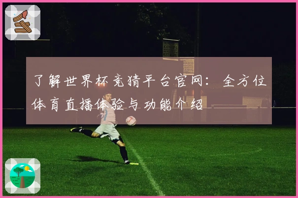 了解世界杯竞猜平台官网:全方位体育直播体验与功能介绍