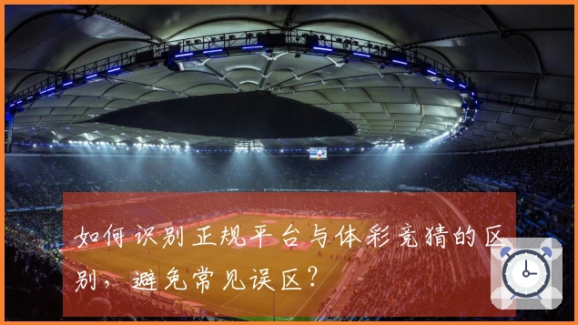 如何识别正规平台与体彩竞猜的区别，避免常见误区？