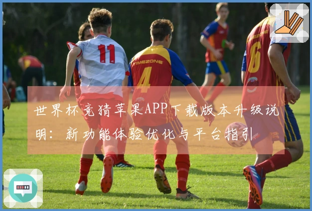 世界杯竞猜苹果APP下载版本升级说明：新功能体验优化与平台指引