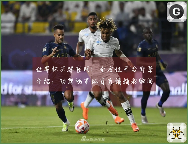 世界杯买球官网:全方位平台背景介绍,助您畅享体育直播精彩瞬间