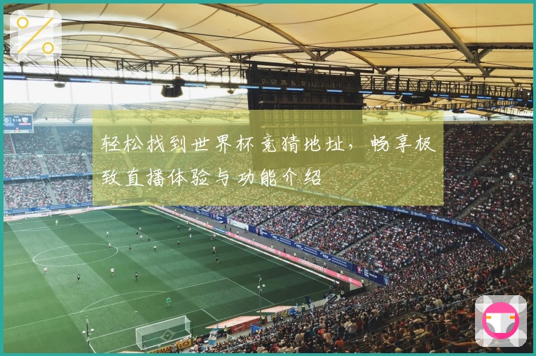 轻松找到世界杯竞猜地址，畅享极致直播体验与功能介绍