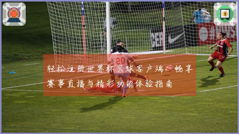 轻松注册世界杯买球客户端，畅享赛事直播与精彩功能体验指南