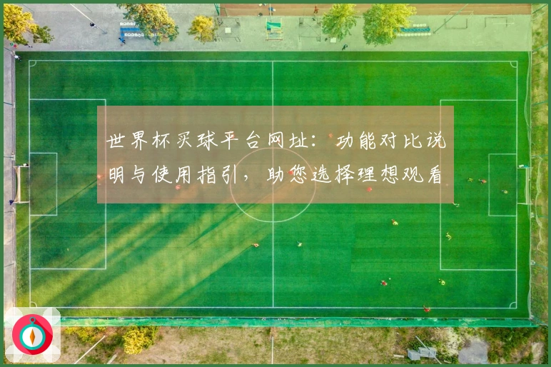 世界杯买球平台网址:功能对比说明与使用指引,助您选择理想观看入口